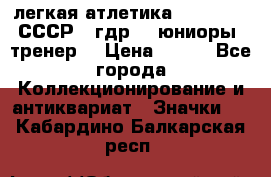 17.1) легкая атлетика :  1982 u - СССР - гдр  - юниоры  (тренер) › Цена ­ 299 - Все города Коллекционирование и антиквариат » Значки   . Кабардино-Балкарская респ.